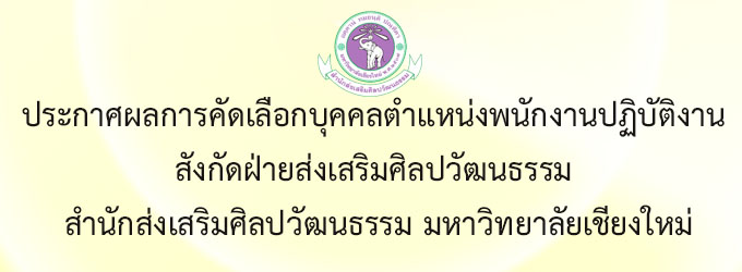 ประกาศผลการคัดเลือกบุคคลตำแหน่งพนักงานปฏิบัติงาน ฝ่ายส่งเสริมศิลปวัฒนธรรม สำนักส่งเสริมศิลปวัฒนธรรม มช.